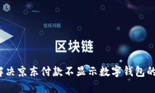 如何解决京东付款不显示数字钱包的问题？