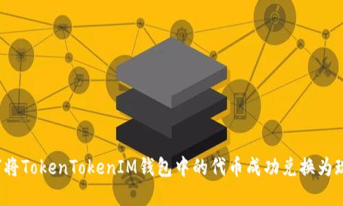 如何将TokenTokenIM钱包中的代币成功兑换为现金？