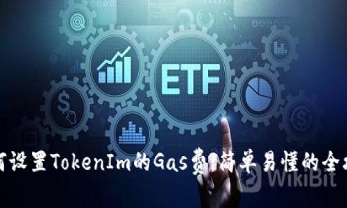 如何设置TokenIm的Gas费：简单易懂的全攻略