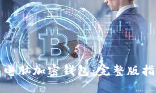 如何轻松安装电脑加密钱包:完整版指导与实用技巧
