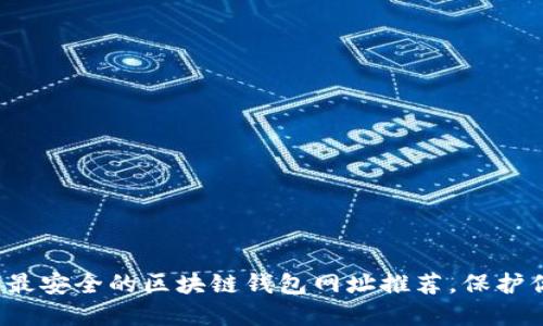 2023年十大最安全的区块链钱包网址推荐,保护你的数字资产