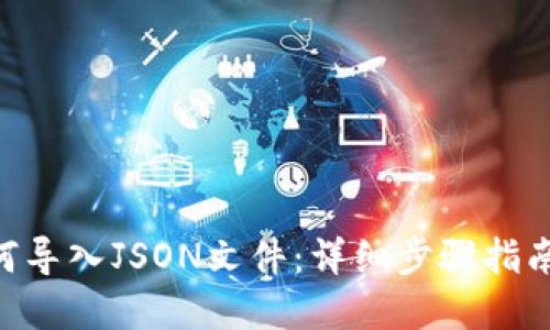 Tokenim如何导入JSON文件:详细步骤指南与实用技巧
