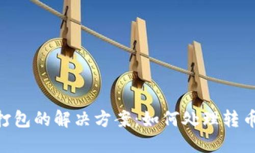 Tokenim转币不打包的解决方案:如何处理转币障碍及用户技巧