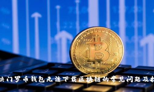 解决门罗币钱包无法下载区块链的常见问题及技巧