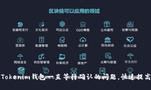 如何解决Tokenim钱包一直等待确认的问题,快速提高交易效率