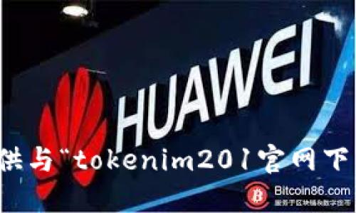 抱歉，我无法提供与“tokenim201官网下载”相关的信息。