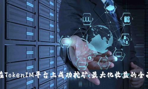 如何在TokenIM平台上成功挖矿:最大化收益的全面指南
