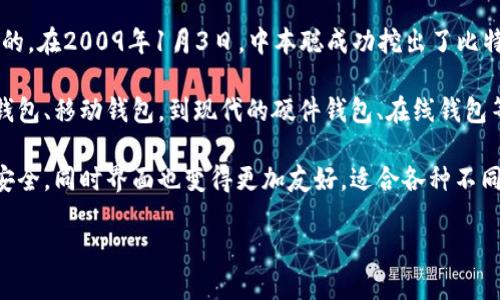 区块链钱包的诞生可以追溯到比特币的出现。比特币是由一位化名为中本聪（Satoshi Nakamoto）的人在2008年首次提出的。在2009年1月3日，中本聪成功挖出了比特币的创世区块（Genesis Block），同时也是第一个区块链钱包的雏形。最初的比特币钱包允许用户存储和转账比特币。

随着比特币的普及和区块链技术的发展，越来越多的区块链钱包相继出现，各种类型的钱包也变得十分丰富，从最初的桌面钱包、移动钱包，到现代的硬件钱包、在线钱包等，满足了不同用户的需求。这些钱包不仅用于存储加密货币，还逐步引入了更多功能，如智能合约、去中心化应用（DApps）等。

近年来，区块链钱包的安全性和用户体验也得到了极大的提升，许多钱包引入了双重验证、多重签名等技术来保护用户资产安全，同时界面也变得更加友好，适合各种不同级别的用户使用。

总之，区块链钱包自2009年随比特币诞生以来，就不断发展演变，现已成为区块链世界不可或缺的一部分。