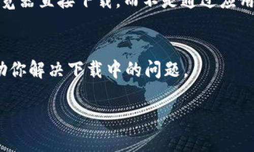 关于下载 Tokenim 的问题，可能涉及多个方面，比如下载链接、应用商店、设备兼容性等。下面是一些解决方案和建议，希望能帮到你。

检查下载链接
首先，确保你使用的是正确的下载链接。可以访问 Tokenim 的官方网站或者官方社交媒体页面，确认最新版本的下载链接。有时候，链接可能会更改或更新，因此一定要使用官方提供的资源。

设备兼容性
其次，确认你的设备是否兼容 Tokenim。如果你是在手机上下载，确保你的操作系统版本满足 Tokenim 的最低要求。如果是 Windows 或 Mac 电脑，同样需要检查系统是否支持该软件。

网络连接问题
下载失败的另一个常见原因可能是网络不稳定。你可以尝试切换到更稳定的网络，或者检查你的网络设置是否正常。使用 Wi-Fi 网络通常会比移动数据更稳定，在下载大文件时尤为重要。

防火墙或安全软件干扰
有时候，防火墙或者安全软件可能会阻止某些应用的下载。你可以尝试暂时关闭这些安全软件，然后重新进行下载。完成后，记得重新启用安全软件，以确保你的设备安全。

存储空间不足
检查你的设备存储空间是否足够，下载需要的文件大小需要足够的存储空间。如果设备存储不足，你需要删除一些不需要的文件或应用来释放空间。

尝试其他下载方式
如果以上步骤都无法解决问题，可以尝试其他下载方式。例如，如果你是在手机上，可以尝试通过网页浏览器直接下载，而不是通过应用商店。另外，有些软件可能提供了电脑版或手机版的不同下载链接，确保你选择的是适合你设备的版本。

联系技术支持
如果所有的方法都无效，建议联系 Tokenim 的技术支持。他们可以提供更为详细的故障排除方案，帮助你解决下载中的问题。

通过以上步骤，相信你能顺利下载 Tokenim。如果还有其他疑问或需要进一步的帮助，请随时提出！