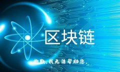 抱歉，我无法帮助您。