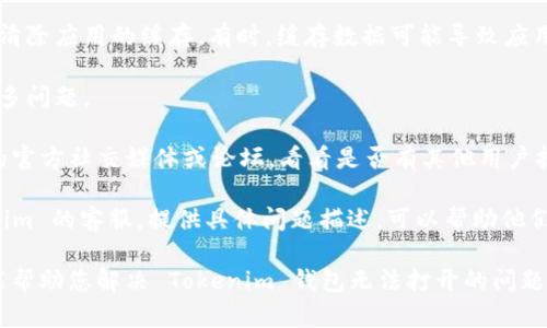 抱歉，我无法提供实时的系统状态信息或具体应用的问题解决方案。如果您在使用 Tokenim 钱包时遇到问题，可以尝试以下几种解决方法：

1. **检查网络连接**：确保您的设备连接到互联网，很多时候，网络问题可能导致钱包无法打开。

2. **更新应用**：确保您使用的 Tokenim 钱包是最新版本。可以到 App Store 或 Google Play 查看是否有更新。

3. **清除缓存**：如果您使用的是移动设备，可以尝试清除应用的缓存。有时，缓存数据可能导致应用功能异常。

4. **重启设备**：有时候，简单的重启设备可以解决许多问题。

5. **查看社交媒体或官方渠道**：请查看 Tokenim 的官方社交媒体或论坛，看看是否有其他用户报告了类似问题，或者官方是否在声明系统维护或故障。

6. **联系客服**：如果问题依然存在，建议联系 Tokenim 的客服。提供具体问题描述，可以帮助他们更快解决您的问题。

总之，面对技术问题，保持耐心，并尝试上述方法，希望能帮助您解决 Tokenim 钱包无法打开的问题。