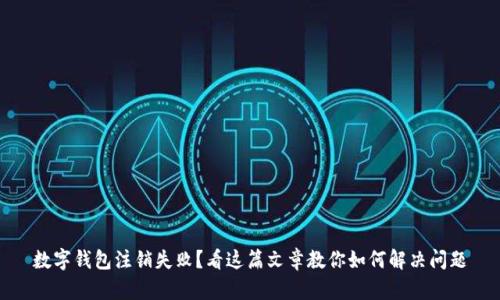 数字钱包注销失败？看这篇文章教你如何解决问题