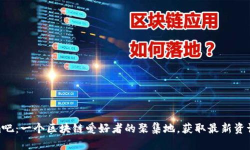 探索Tokenim吧:一个区块链爱好者的聚集地,获取最新资讯与交流机会