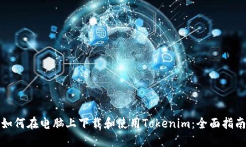 如何在电脑上下载和使用Tokenim:全面指南