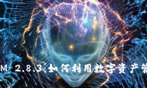 深入探讨TokenIM 2.8.3:如何利用数字资产管理获得更多收益