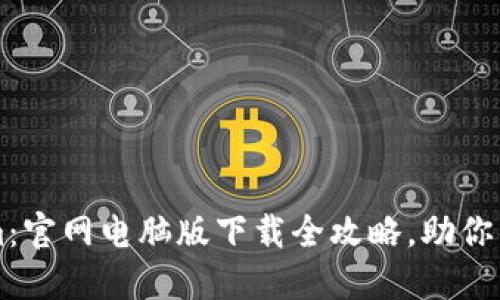 轻松获取Tokenim:官网电脑版下载全攻略,助你掌握数字资产交易