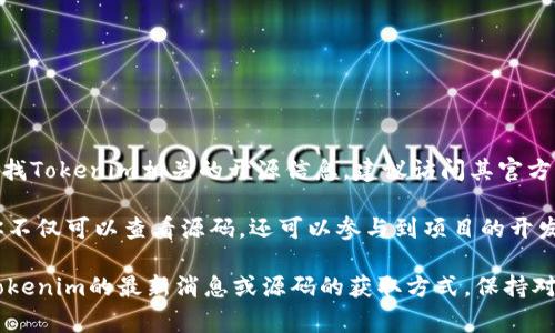 截至我最后更新的数据，Tokenim的源码情况并没有具体的信息可供参考。如果你在寻找Tokenim相关的开源信息，建议访问其官方网站或相关的社交媒体平台，通常项目团队会在这些地方发布最新的进展和开发动态。

如果Tokenim有开放源代码，通常会在GitHub或类似平台上进行展示。在这些平台上你不仅可以查看源码，还可以参与到项目的开发中来，甚至贡献自己的代码和意见。

此外，开发者社区和论坛也是获取信息的好去处，其他用户和开发者可能会分享有关Tokenim的最新消息或源码的获取方式。保持对项目相关更新的关注，将有助于你获得准确的信息。