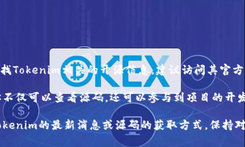 截至我最后更新的数据，Tokenim的源码情况并没有具体的信息可供参考。如果你在寻找Tokenim相关的开源信息，建议访问其官方网站或相关的社交媒体平台，通常项目团队会在这些地方发布最新的进展和开发动态。

如果Tokenim有开放源代码，通常会在GitHub或类似平台上进行展示。在这些平台上你不仅可以查看源码，还可以参与到项目的开发中来，甚至贡献自己的代码和意见。

此外，开发者社区和论坛也是获取信息的好去处，其他用户和开发者可能会分享有关Tokenim的最新消息或源码的获取方式。保持对项目相关更新的关注，将有助于你获得准确的信息。