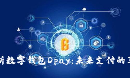 深度解析数字钱包Dpay：未来支付的革命之路
