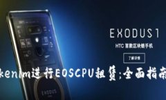 如何通过Tokenim进行EOSCPU租赁：全面指