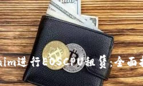 如何通过Tokenim进行EOSCPU租赁：全面指南与实用技巧