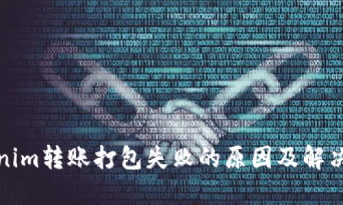 Tokenim转账打包失败的原因及解决方案