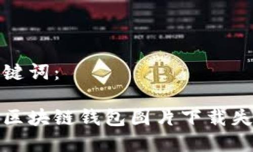 题目和关键词：

如何解决区块链钱包图片下载失败的问题