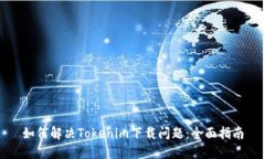 如何解决Tokenim下载问题：全面指南
