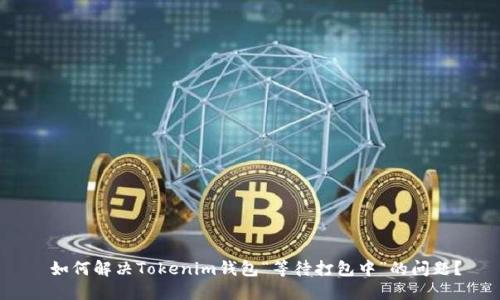  如何解决Tokenim钱包“等待打包中”的问题？