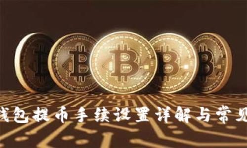 Tokenim钱包提币手续设置详解与常见问题解答
