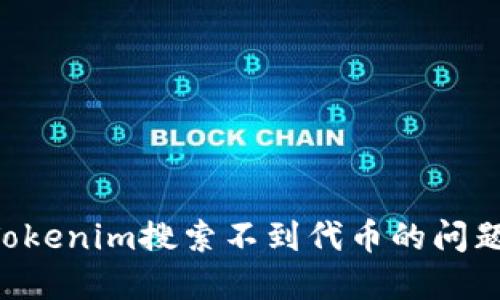 如何解决Tokenim搜索不到代币的问题：全面指南